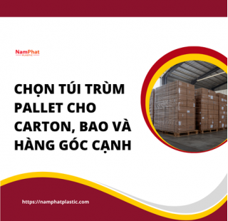Chọn túi trùm pallet cho thùng carton, bao nguyên liệu và hàng có góc cạnh