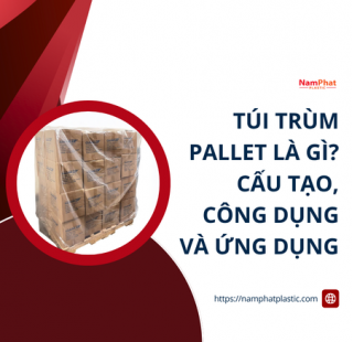 Túi trùm pallet là gì? Cấu tạo, công dụng và ứng dụng trong đóng gói công nghiệp